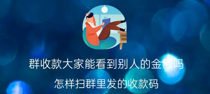 群收款大家能看到别人的金额吗 怎样扫群里发的收款码？